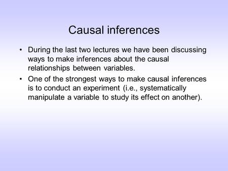 Causal inferences During the last two lectures we have been discussing ways to make inferences about the causal relationships between variables. One of.