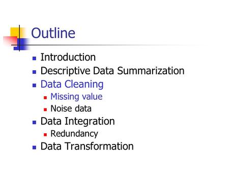 Outline Introduction Descriptive Data Summarization Data Cleaning Missing value Noise data Data Integration Redundancy Data Transformation.