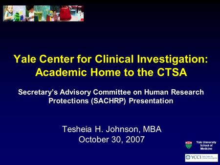 Yale Center for Clinical Investigation: Academic Home to the CTSA Secretary’s Advisory Committee on Human Research Protections (SACHRP) Presentation Tesheia.