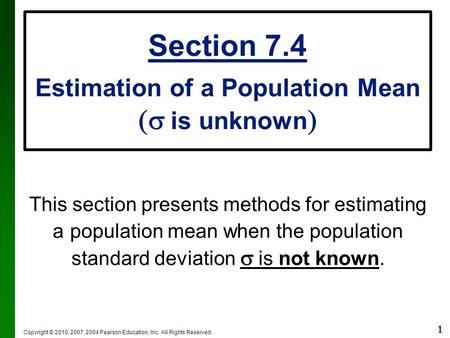 1 Copyright © 2010, 2007, 2004 Pearson Education, Inc. All Rights Reserved. Section 7.4 Estimation of a Population Mean  is unknown  This section presents.