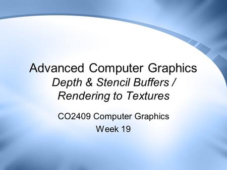 Advanced Computer Graphics Depth & Stencil Buffers / Rendering to Textures CO2409 Computer Graphics Week 19.