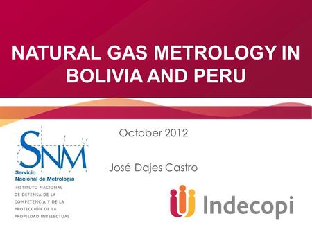 NATURAL GAS METROLOGY IN BOLIVIA AND PERU October 2012 José Dajes Castro.