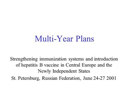 Multi-Year Plans Strengthening immunization systems and introduction of hepatitis B vaccine in Central Europe and the Newly Independent States St. Petersburg,