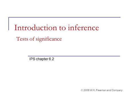 Introduction to inference Tests of significance IPS chapter 6.2 © 2006 W.H. Freeman and Company.