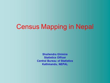 Census Mapping in Nepal Shailendra Ghimire Statistics Officer Central Bureau of Statistics Kathmandu, NEPAL.