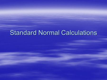 Standard Normal Calculations. What you’ll learn  Properties of the standard normal dist n  How to transform scores into normal dist n scores  Determine.