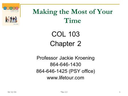 06/12/04Ver. 2.31 Making the Most of Your Time COL 103 Chapter 2 Professor Jackie Kroening 864-646-1430 864-646-1425 (PSY office) www.lifetour.com.