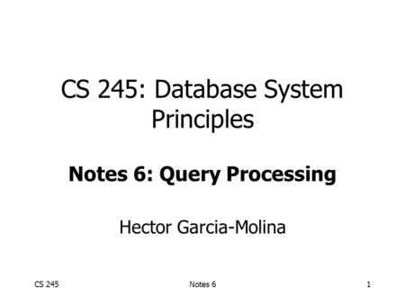 CS 245Notes 61 CS 245: Database System Principles Notes 6: Query Processing Hector Garcia-Molina.