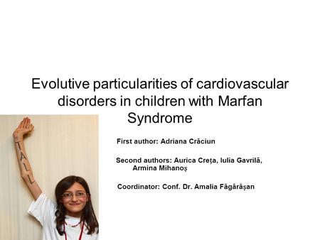 Evolutive particularities of cardiovascular disorders in children with Marfan Syndrome First author: Adriana Crăciun Second authors: Aurica Crea, Iulia.