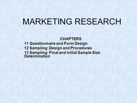 MARKETING RESEARCH CHAPTERS 11 Questionnaire and Form Design 12 Sampling: Design and Procedures 13 Sampling: Final and Initial Sample Size Determination.