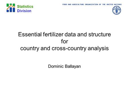 FOOD AND AGRICULTURE ORGANIZATION OF THE UNITED NATIONS Statistics Division Essential fertilizer data and structure for country and cross-country analysis.