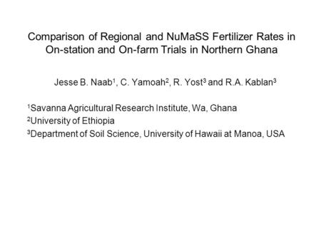 Comparison of Regional and NuMaSS Fertilizer Rates in On-station and On-farm Trials in Northern Ghana Jesse B. Naab 1, C. Yamoah 2, R. Yost 3 and R.A.