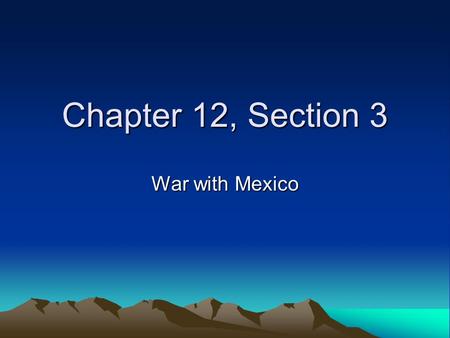 Chapter 12, Section 3 War with Mexico.