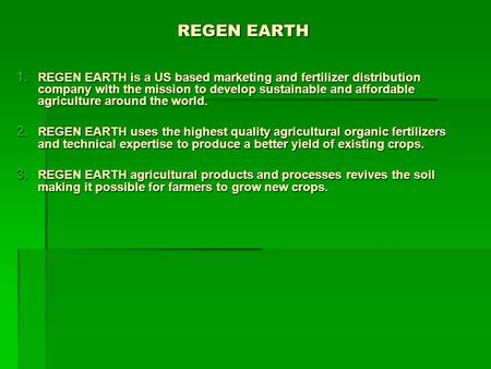 REGEN EARTH 1. REGEN EARTH is a US based marketing and fertilizer distribution company with the mission to develop sustainable and affordable agriculture.