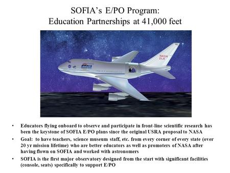 SOFIA’s E/PO Program: Education Partnerships at 41,000 feet Educators flying onboard to observe and participate in front-line scientific research has been.