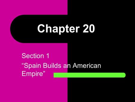 Section 1 “Spain Builds an American Empire”