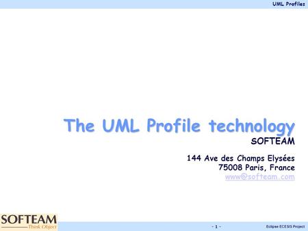 UML Profiles Eclipse ECESIS Project - 1 - The UML Profile technology SOFTEAM 144 Ave des Champs Elysées 75008 Paris, France