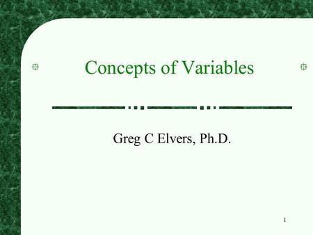 1 Concepts of Variables Greg C Elvers, Ph.D.. 2 Levels of Measurement When we observe and record a variable, it has characteristics that influence the.