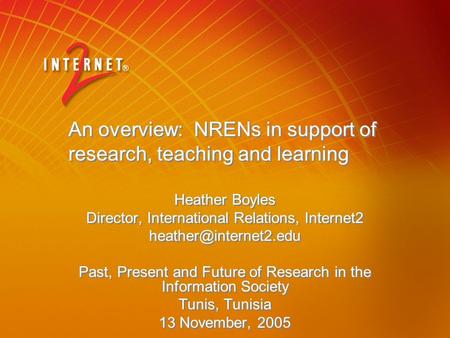 An overview: NRENs in support of research, teaching and learning Heather Boyles Director, International Relations, Internet2 Past,