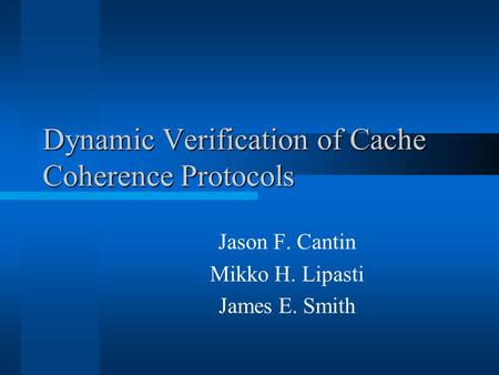 Dynamic Verification of Cache Coherence Protocols Jason F. Cantin Mikko H. Lipasti James E. Smith.