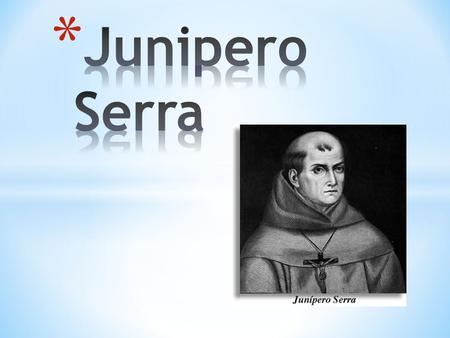 1713 *Miguel Jose *Serra(Junipero Serra’a old name), born at Petra(pee-truh) on the Island of Mallorca(ma-li-o-ka), Spain. *Junipero Sera’s real name.