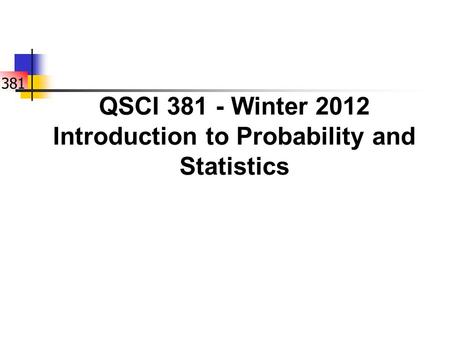 381 QSCI 381 - Winter 2012 Introduction to Probability and Statistics.