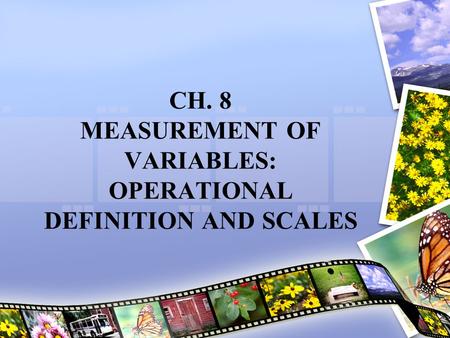 CH. 8 MEASUREMENT OF VARIABLES: OPERATIONAL DEFINITION AND SCALES