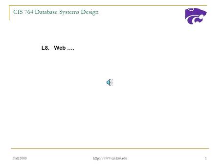 Fall 2008  1 CIS 764 Database Systems Design L8. Web ….