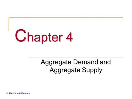 C hapter 4 Aggregate Demand and Aggregate Supply © 2002 South-Western.