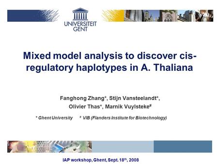 IAP workshop, Ghent, Sept. 18 th, 2008 Mixed model analysis to discover cis- regulatory haplotypes in A. Thaliana Fanghong Zhang*, Stijn Vansteelandt*,