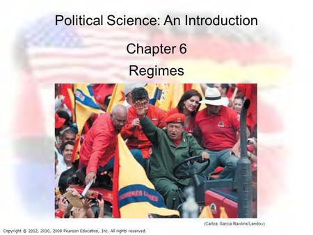 Political Science: An Introduction Chapter 6 Regimes 2012, 2010, 2008 Pearson Education, Inc. All rights reserved. (Carlos Garcia Rawlins/Landov)