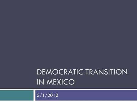 DEMOCRATIC TRANSITION IN MEXICO 3/1/2010. PHASE 1: Transitional Democracy  Breakdown of the old regime  Transition to democratic forms, procedures 