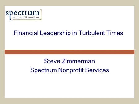 Financial Leadership in Turbulent Times Steve Zimmerman Spectrum Nonprofit Services.