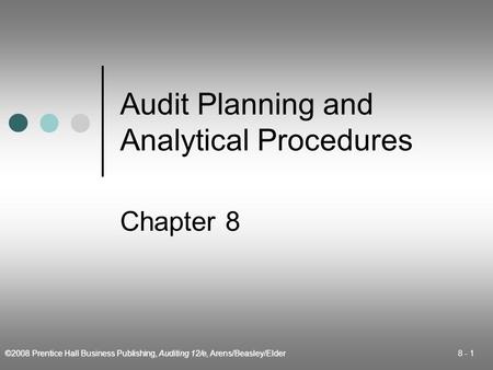 ©2008 Prentice Hall Business Publishing, Auditing 12/e, Arens/Beasley/Elder 8 - 1 Audit Planning and Analytical Procedures Chapter 8.