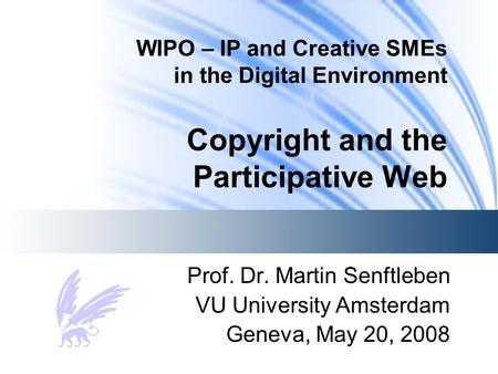 WIPO – IP and Creative SMEs in the Digital Environment Copyright and the Participative Web Prof. Dr. Martin Senftleben VU University Amsterdam Geneva,
