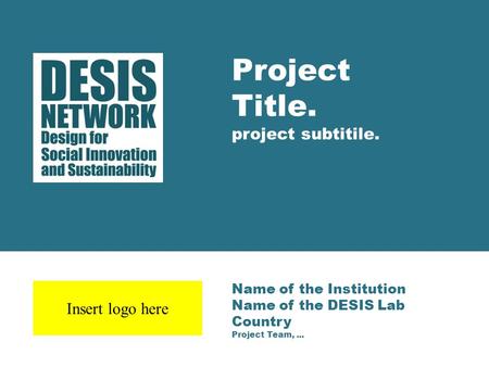 Name of the Institution Name of the DESIS Lab Country Project Team,... Project Title. project subtitile. Insert logo here.