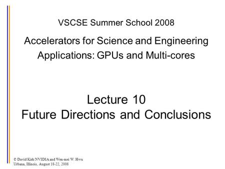 © David Kirk/NVIDIA and Wen-mei W. Hwu Urbana, Illinois, August 18-22, 2008 VSCSE Summer School 2008 Accelerators for Science and Engineering Applications: