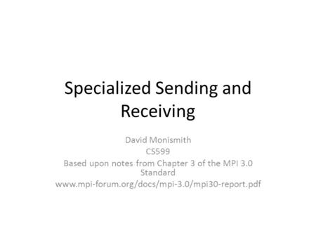 Specialized Sending and Receiving David Monismith CS599 Based upon notes from Chapter 3 of the MPI 3.0 Standard www.mpi-forum.org/docs/mpi-3.0/mpi30-report.pdf.
