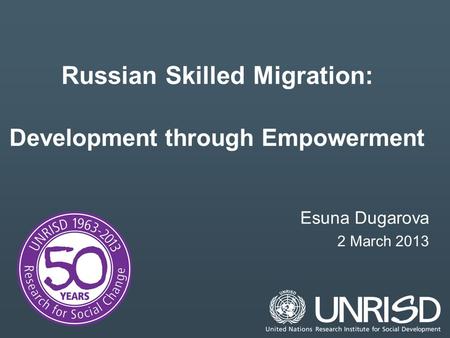 Russian Skilled Migration: Development through Empowerment Esuna Dugarova 2 March 2013.