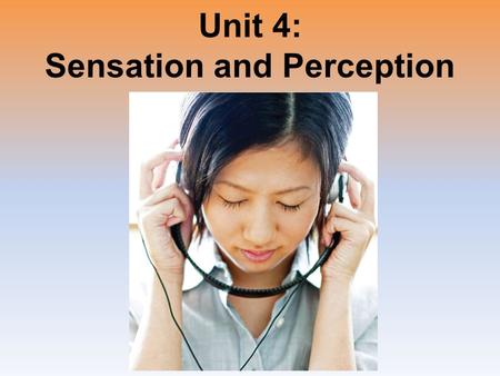 Unit 4: Sensation and Perception. Unit Overview Sensing the World: Some Basic Principles Vision Hearing Other Senses Perceptual Organization Perceptual.
