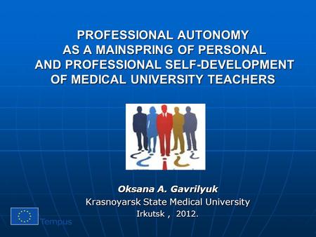 PROFESSIONAL AUTONOMY AS A MAINSPRING OF PERSONAL AND PROFESSIONAL SELF-DEVELOPMENT OF MEDICAL UNIVERSITY TEACHERS Oksana A. Gavrilyuk Krasnoyarsk State.