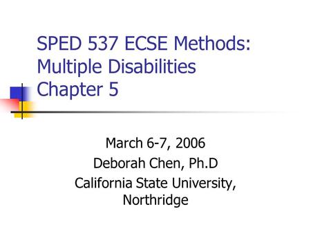 SPED 537 ECSE Methods: Multiple Disabilities Chapter 5 March 6-7, 2006 Deborah Chen, Ph.D California State University, Northridge.