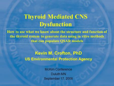 Kevin M. Crofton, PhD US Environmental Protection Agency McKim Conference Duluth MN September 17, 2008 Thyroid Mediated CNS Dysfunction How to use what.