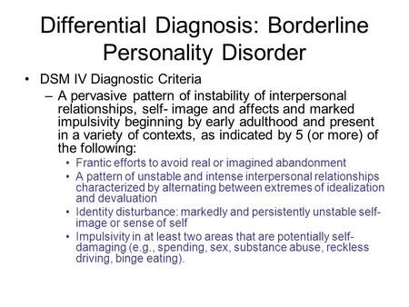 Differential Diagnosis: Borderline Personality Disorder DSM IV Diagnostic Criteria –A pervasive pattern of instability of interpersonal relationships,