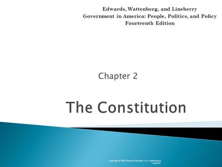 Chapter 2 Copyright © 2009 Pearson Education, Inc. Publishing as Longman. Edwards, Wattenberg, and Lineberry Government in America: People, Politics, and.