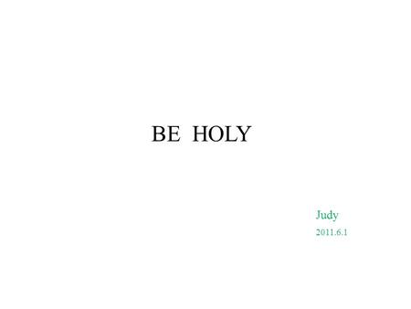 BE HOLY Judy 2011.6.1. 13 Therefore, with minds that are alert and fully sober, set your hope on the grace to be brought to you when Jesus Christ is revealed.