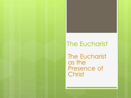 The Eucharist The Eucharist as the Presence of Christ.