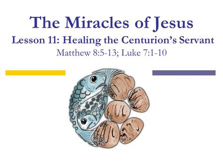 The Miracles of Jesus Lesson 11: Healing the Centurion’s Servant Matthew 8:5-13; Luke 7:1-10.