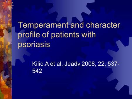 Temperament and character profile of patients with psoriasis Kilic.A et al. Jeadv 2008, 22, 537- 542.