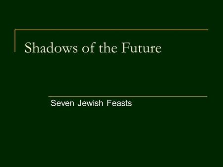 Shadows of the Future Seven Jewish Feasts. Shadows of the Future Matthew 5:17 Do not think that I have come to abolish the law or the prophets. I have.